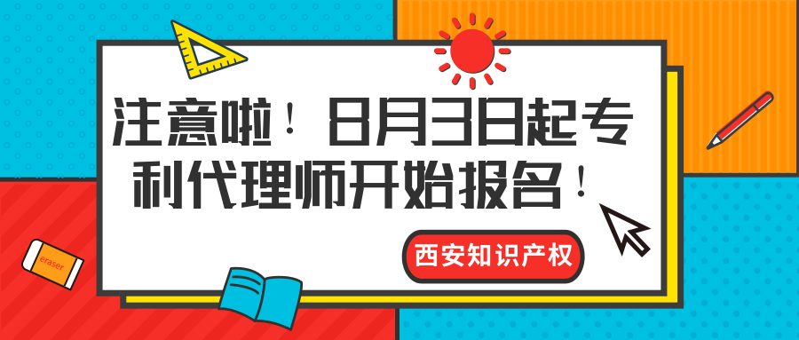 西安知識(shí)產(chǎn)權(quán)|注意啦！8月3日起專利代理師開始報(bào)名！