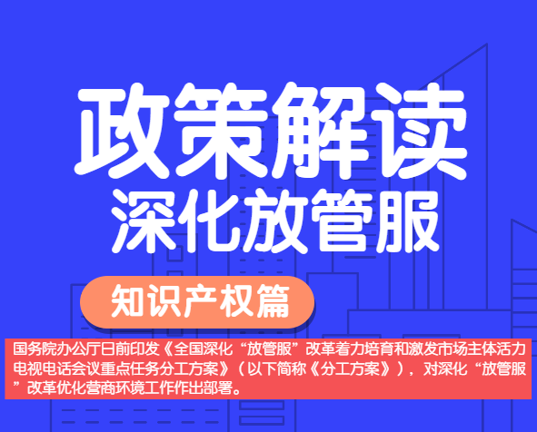 政策解讀——全國(guó)深化“放管服”改革，明確多項(xiàng)知識(shí)產(chǎn)權(quán)保護(hù)運(yùn)用措施。